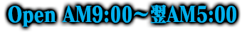 営業時間 AM9:00～翌AM5:00